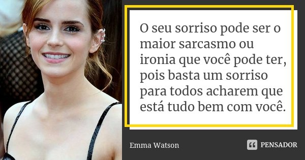 O seu sorriso pode ser o maior sarcasmo ou ironia que você pode ter, pois basta um sorriso para todos acharem que está tudo bem com você.... Frase de Emma Watson.
