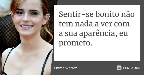 Sentir-se bonito não tem nada a ver com a sua aparência, eu prometo.... Frase de Emma Watson.