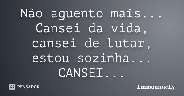 Não aguento mais... Cansei da vida, cansei de lutar, estou sozinha... CANSEI...... Frase de Emmannuelly.