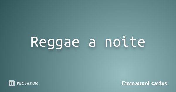 Reggae a noite... Frase de Emmanuel carlos.