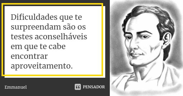 Dificuldades que te surpreendam são os testes aconselháveis em que te cabe encontrar aproveitamento.... Frase de Emmanuel.