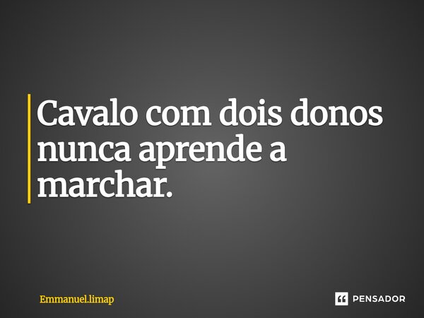 Cavalo com dois donos nunca aprende a marchar.... Frase de Emmanuel.limap.