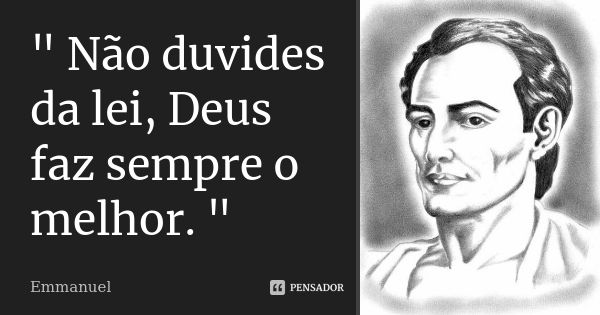 " Não duvides da lei, Deus faz sempre o melhor. "... Frase de Emmanuel.