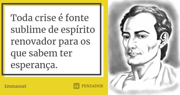 Toda crise é fonte sublime de espírito renovador para os que sabem ter esperança.... Frase de Emmanuel.