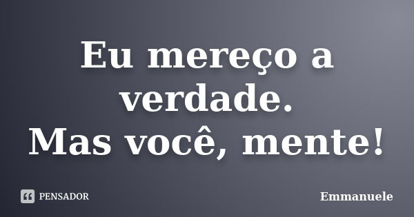 Eu mereço a verdade. Mas você, mente!... Frase de Emmanuele.