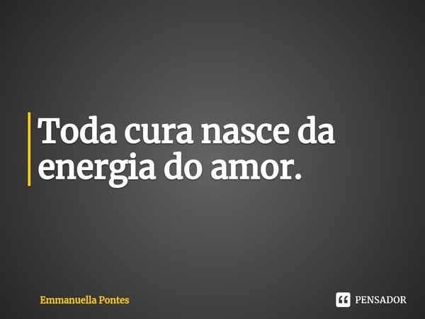 ⁠Toda cura nasce da energia do amor.... Frase de Emmanuella Pontes.