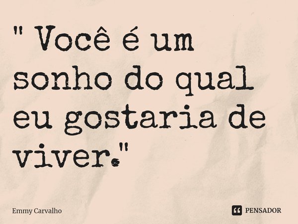 ⁠" Você é um sonho do qual eu gostaria de viver. "... Frase de Emmy Carvalho.