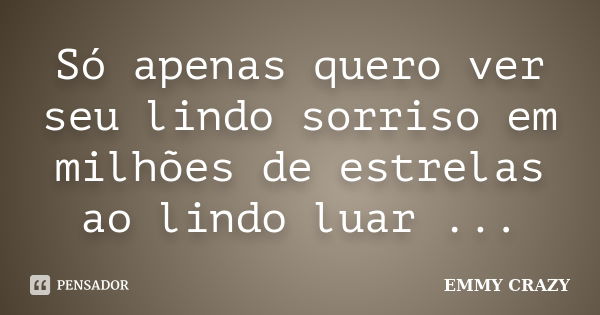 Só apenas quero ver seu lindo sorriso em milhões de estrelas ao lindo luar ...... Frase de EMMY CRAZY.