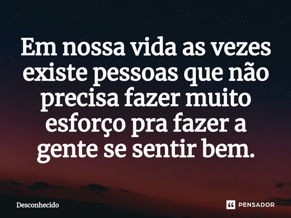 Em nossa vida as vezes ⁠existe pessoas que não precisa fazer muito esforço pra fazer a gente se sentir bem.