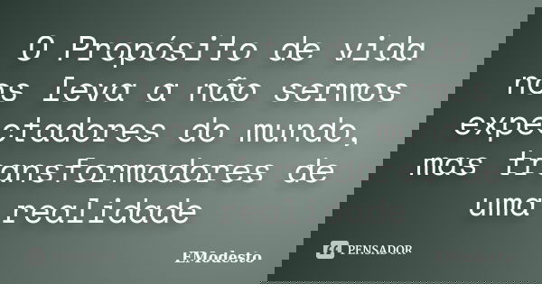 O Propósito de vida nos leva a não sermos expectadores do mundo, mas transformadores de uma realidade... Frase de EModesto.