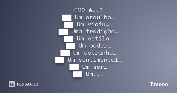 EMO é….? ██ Um orgulho… ██ Um viciu…. ██ Uma tradição… ██ Um estilo… ██ Um poder… ██ Um ... Frase de Emooo.