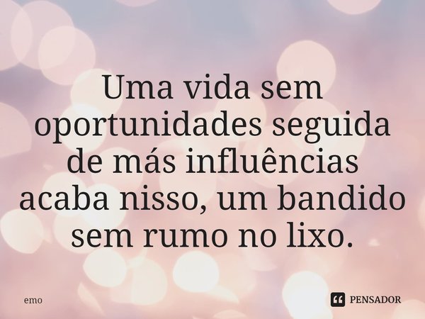 ⁠Uma vida sem oportunidades seguida de más influências acaba nisso, um bandido sem rumo no lixo.... Frase de emo.