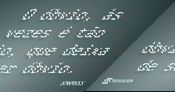 O óbvio, às vezes é tão óbvio, que deixa de ser óbvio.... Frase de EMPELL.