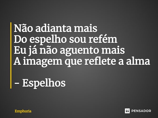 ⁠Não adianta mais Do espelho sou refém Eu já não aguento mais A imagem que reflete a alma - Espelhos... Frase de Emphuria.