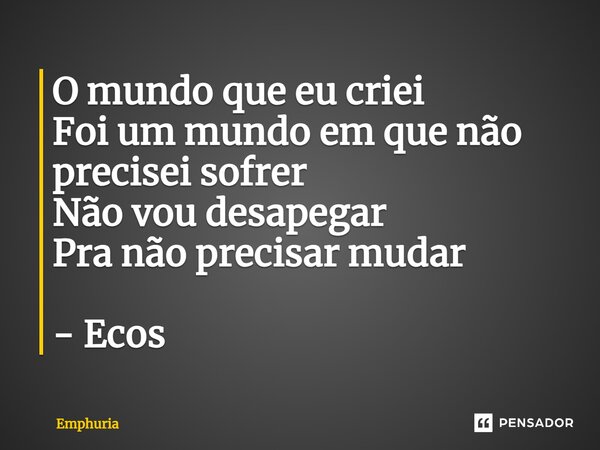 ⁠O mundo que eu criei Foi um mundo em que não precisei sofrer Não vou desapegar Pra não precisar mudar - Ecos... Frase de Emphuria.