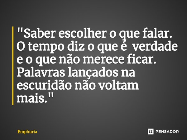 ⁠"Saber escolher o que falar. O tempo diz o que é verdade e o que não merece ficar. Palavras lançados na escuridão não voltam mais."... Frase de Emphuria.