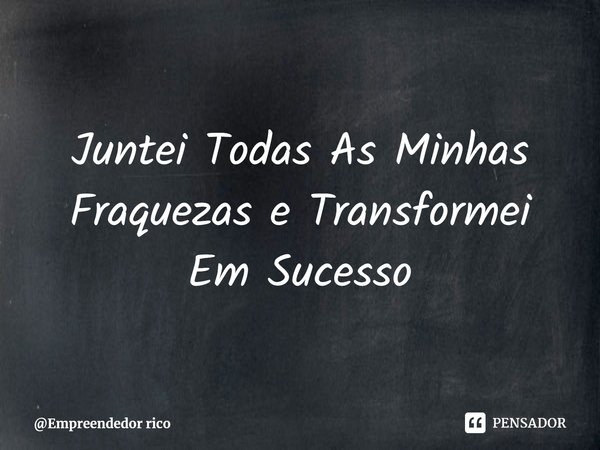 ⁠Juntei Todas As Minhas Fraquezas e Transformei Em Sucesso... Frase de Empreendedor rico.