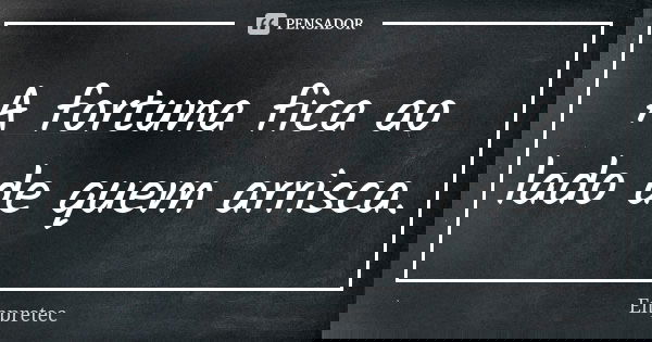 A fortuna fica ao lado de quem arrisca.... Frase de Empretec.