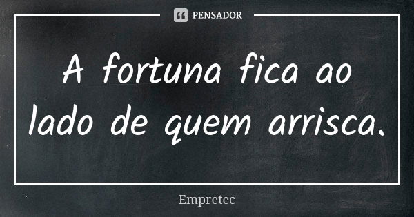 A fortuna fica ao lado de quem arrisca.... Frase de Empretec.