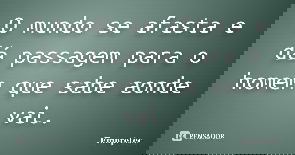 O mundo se afasta e dá passagem para o homem que sabe aonde vai.... Frase de Empretec.