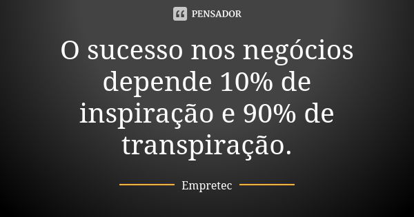 O sucesso nos negócios depende 10% de inspiração e 90% de transpiração.... Frase de Empretec.