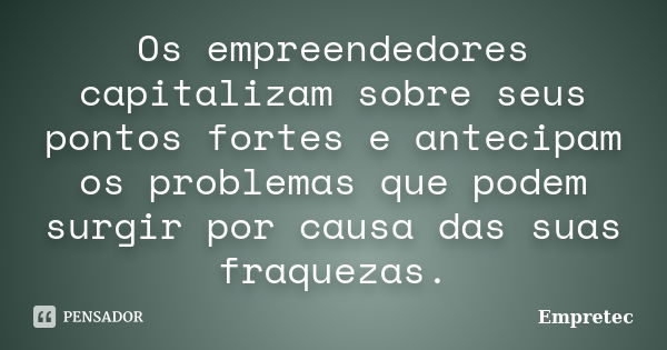 Os empreendedores capitalizam sobre seus pontos fortes e antecipam os problemas que podem surgir por causa das suas fraquezas.... Frase de Empretec.