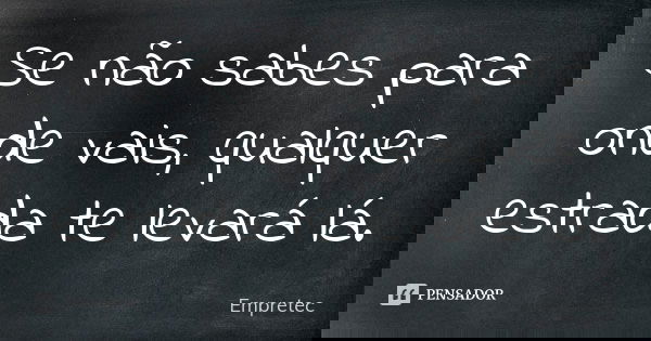 Se não sabes para onde vais, qualquer estrada te levará lá.... Frase de Empretec.