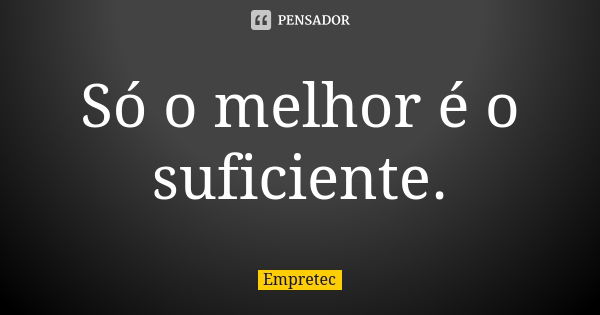 Só o melhor é o suficiente.... Frase de Empretec.