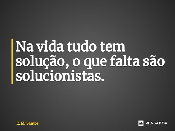 ⁠Na vida tudo tem solução, o que falta são solucionistas.... Frase de E. M. Santos.