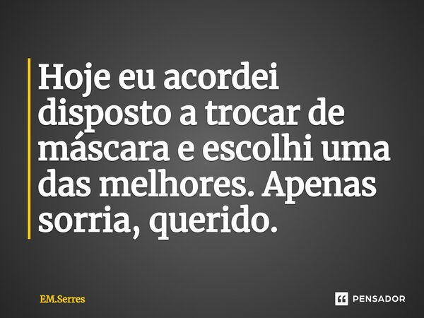 ⁠Hoje eu acordei disposto a trocar de máscara e escolhi uma das melhores. Apenas sorria, querido.... Frase de EM.Serres.