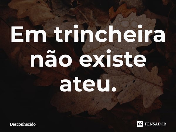 ⁠Em trincheira não existe ateu.