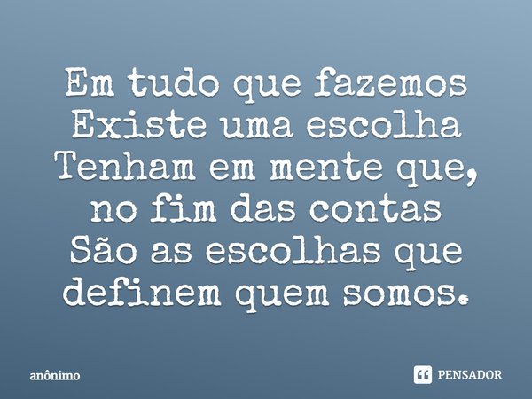 ⁠Em tudo que fazemos Existe uma escolha Tenham em mente que, no fim das contas São as escolhas que definem quem somos.... Frase de Anônimo.