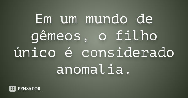 Em um mundo de gêmeos, o filho único é considerado anomalia.