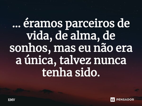 ⁠... éramos parceiros de vida, de alma, de sonhos, mas eu não era a única, talvez nunca tenha sido.... Frase de EMV.