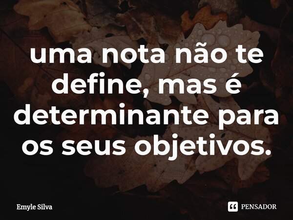 ⁠uma nota não te define, mas é determinante para os seus objetivos.... Frase de Emyle Silva.