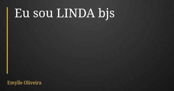 Eu sou LINDA bjs... Frase de Emylle Oliveira.