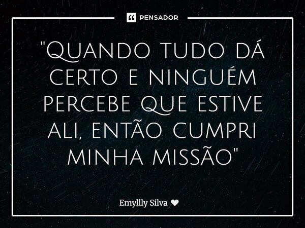 ⁠"Quando tudo dá certo e ninguém percebe que estive ali, então cumpri minha missão"😉... Frase de Emyllly Silva.