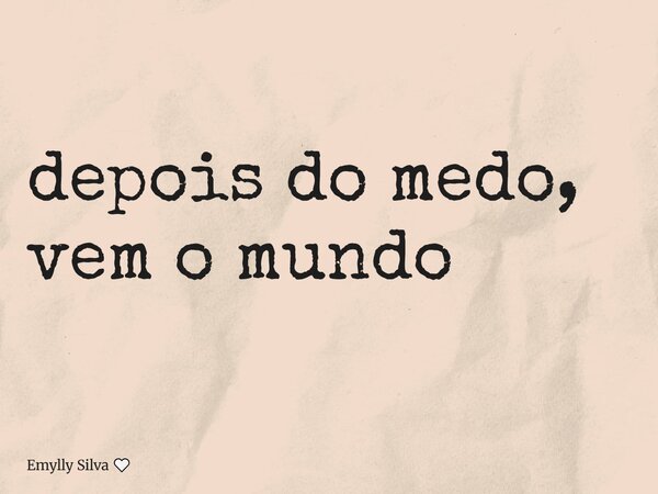 depois do medo, vem o mundo... Frase de Emylly Silva.