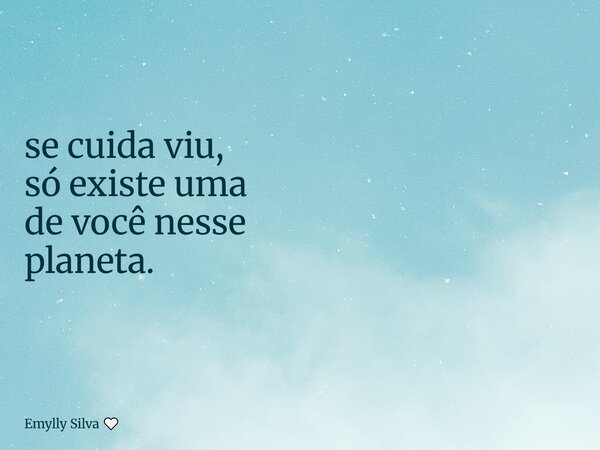se cuida viu, só existe uma de você nesse planeta.... Frase de Emylly Silva.
