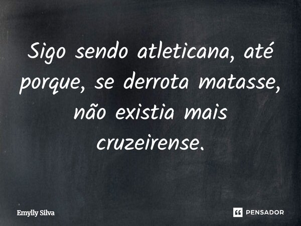 Sigo sendo atleticana, até porque, se derrota matasse, não existia mais cruzeirense.... Frase de Emylly Silva.