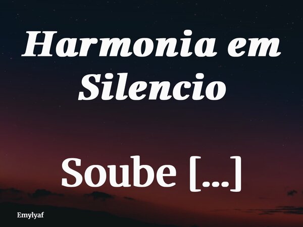 𝑯𝒂𝒓𝒎𝒐𝒏𝒊𝒂 𝒆𝒎 𝑺𝒊𝒍𝒆𝒏𝒄𝒊𝒐 Soube apreciar o enverdecer da floresta, sua calmaria em constante mudez, os galhos alvoroçados que, por nada mal, emitiam som algum. Ao me... Frase de Emylyaf.