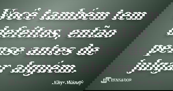 Você também tem defeitos, então pense antes de julgar alguém.... Frase de Emy Wandy.