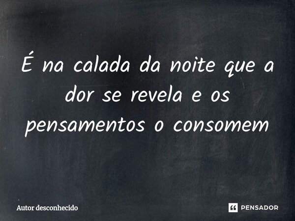 ⁠É na calada da noite que a dor se revela e os pensamentos o consomem... Frase de Autor desconhecido.