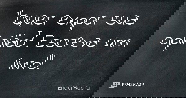 "Quer expor sua opinião? Escreva um livro!"... Frase de Enael Rocha.