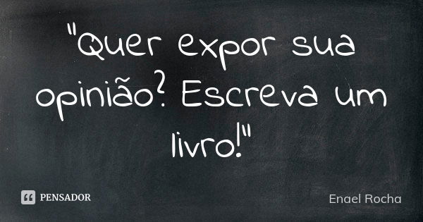 "Quer expor sua opinião? Escreva um livro!"... Frase de Enael Rocha.