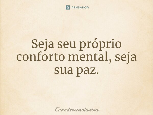 ⁠Seja seu próprio conforto mental, seja sua paz.... Frase de Enandersonoliveira.