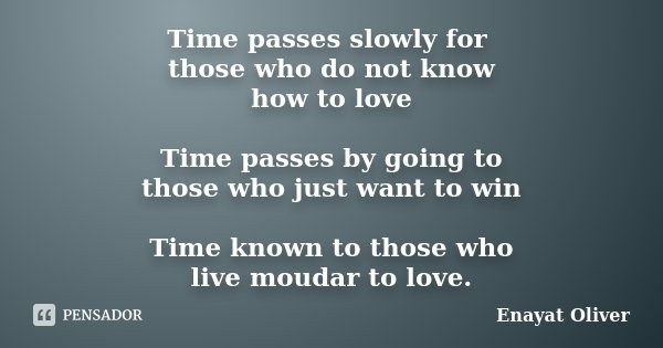 Time passes slowly for those who do not know how to love Time passes by going to those who just want to win Time known to those who live moudar to love.... Frase de Enayat Oliver.