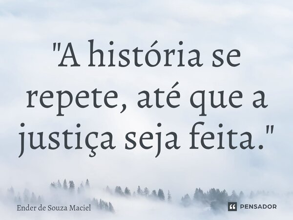 "A história se repete, até que a justiça ⁠seja feita."... Frase de Ender de Souza Maciel.