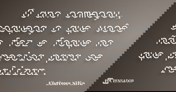 O ano começou, esqueça o que você não fez e foque no que precisa para se realizar.... Frase de Endrews Silva.