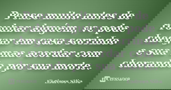 Pense muito antes de roubar alguém, vc pode chegar em casa sorrindo e sua mae acordar com chorando por sua morte.... Frase de Endrews Silva.